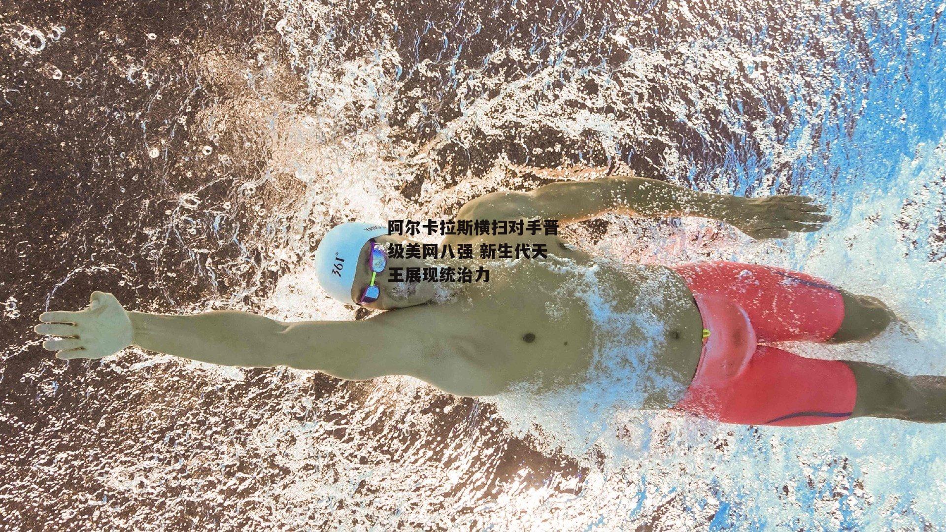 阿尔卡拉斯横扫对手晋级美网八强 新生代天王展现统治力