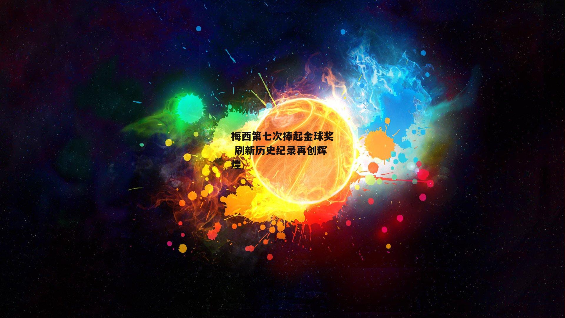 梅西第七次捧起金球奖 刷新历史纪录再创辉煌